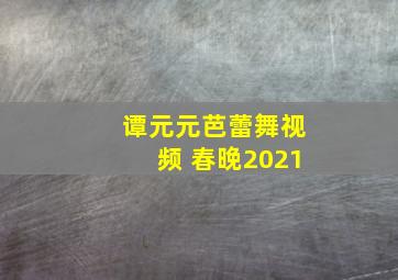 谭元元芭蕾舞视频 春晚2021